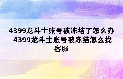 4399龙斗士账号被冻结了怎么办 4399龙斗士账号被冻结怎么找客服